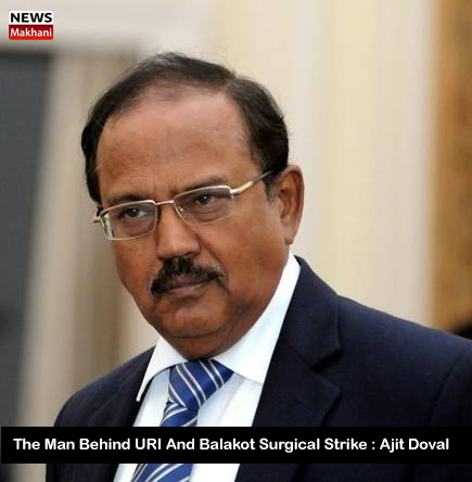 उरी व बालाकोट सर्जिकल स्ट्राइक के पीछे सबसे अहम्व्यक्ति : अजित डोवाल