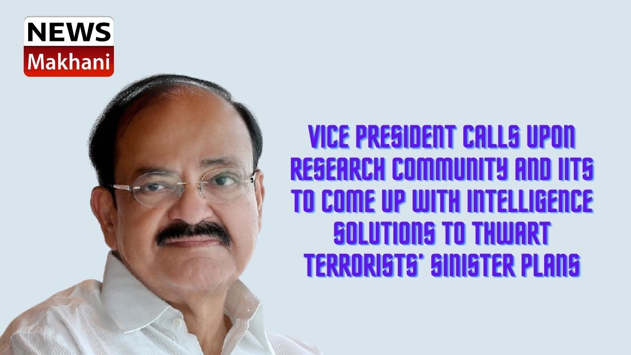 Vice President calls upon research community and IITs to come up with intelligence solutions to thwart terrorists’ sinister plans