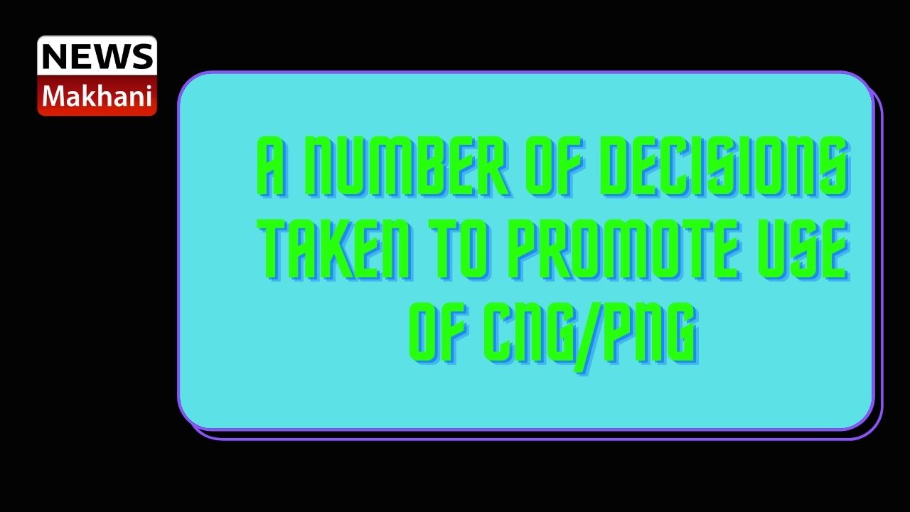 A Number of Decisions taken to Promote use of CNGPNG