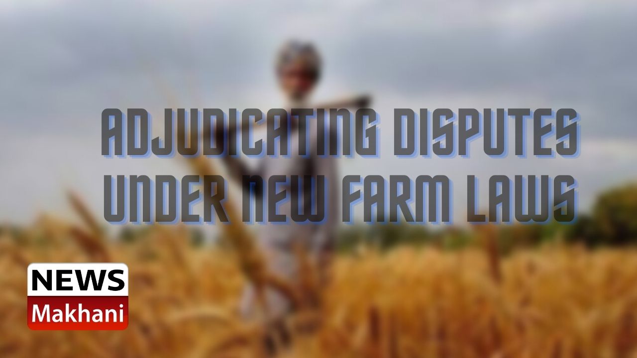 Adjudicating Disputes under New Farm Laws