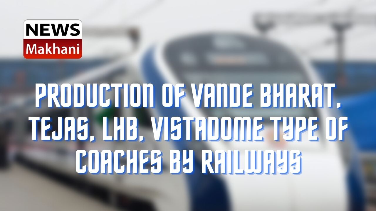 Production of Vande Bharat, Tejas, LHB, Vistadome type of coaches by Railways