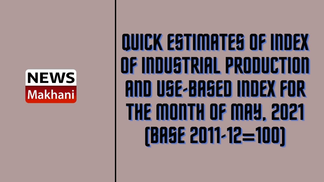Quick Estimates of Index of Industrial Production and Use-Based Index for the Month of May, 2021 (Base 2011-12=100)