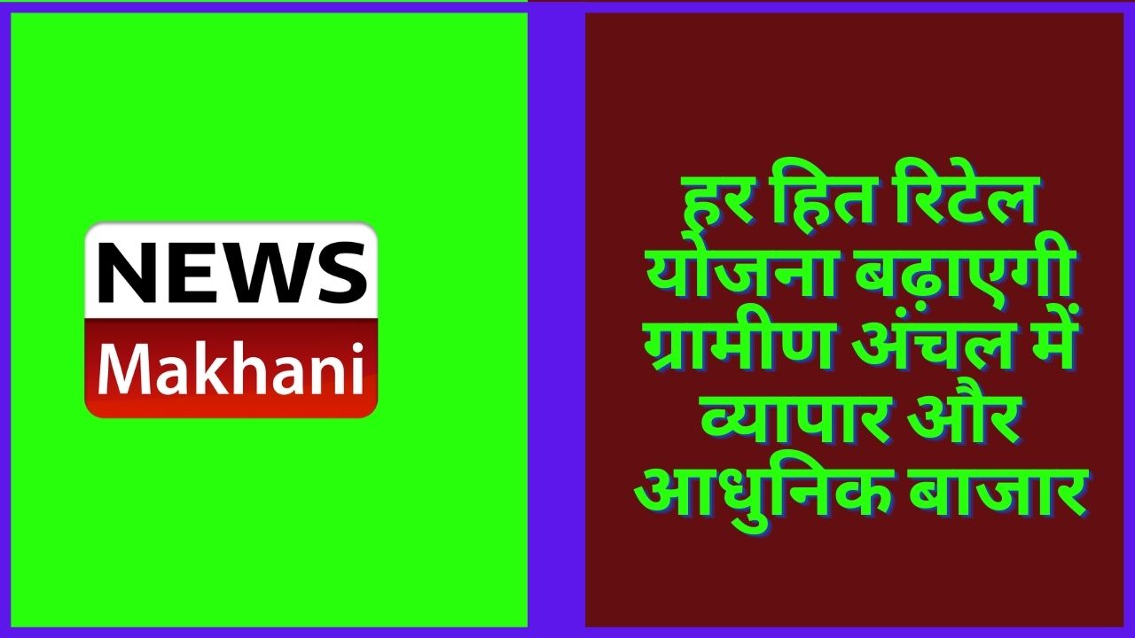हर हित रिटेल योजना बढ़ाएगी ग्रामीण अंचल में व्यापार और आधुनिक बाजार