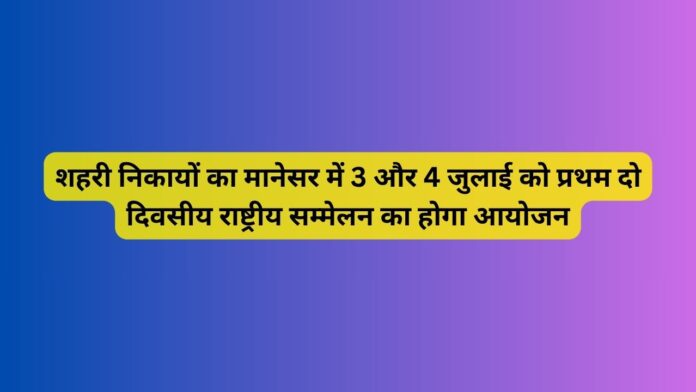 शहरी-निकायों-का-मानेसर-में-3-और-4-जुलाई-को-प्रथम-दो-दिवसीय-राष्ट्रीय-सम्मेलन.jpg