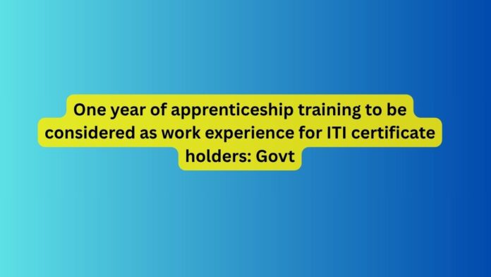 One-year-of-apprenticeship-training-to-be-considered-as-work-experience-for-ITI-certificate-holders-Govt.jpg