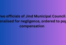 Two officials of Jind Municipal Council penalised for negligence, ordered to pay compensation