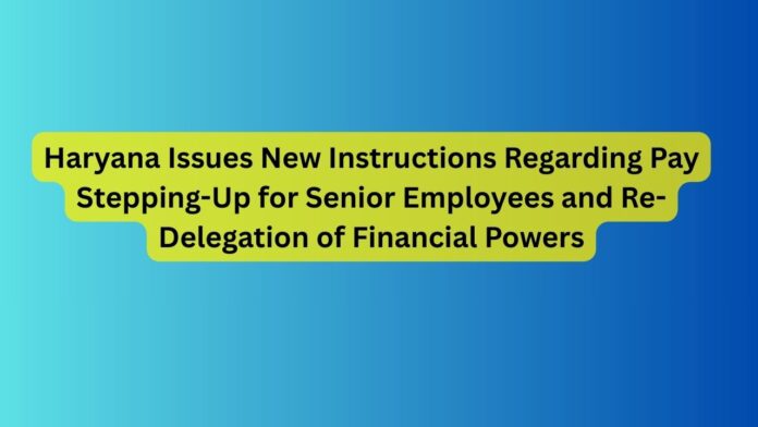 Haryana-Issues-New-Instructions-Regarding-Pay-Stepping-Up-for-Senior-Employees-and-Re-Delegation-of-Financial-Powers.jpg